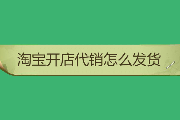 淘宝开店代销怎么发货？