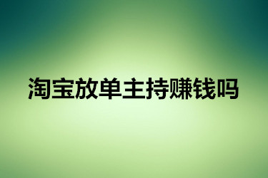 淘宝放单主持赚钱吗？具体如何？