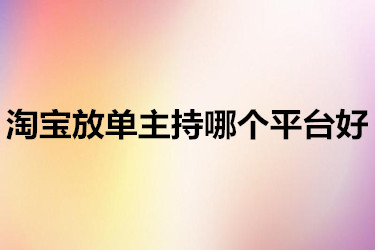 淘宝放单主持哪个平台好？要符合什么要求？