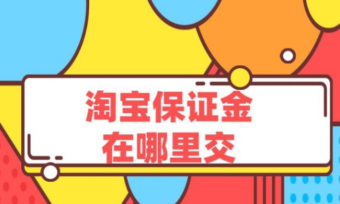 淘宝保证金在哪里交？开淘宝店需要缴纳多少的保证金？