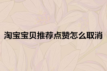 淘宝宝贝推荐点赞如何取消操作？