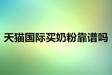 天猫国际进口超市买奶粉真的可靠吗？