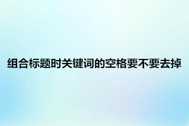 组合标题时关键词的空格需要去掉吗？