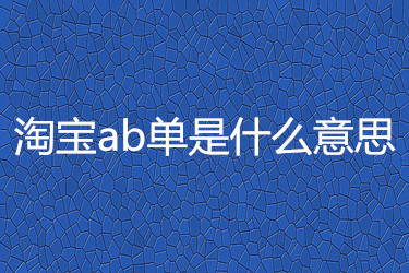 淘宝ab单是什么意思？淘宝ab单有哪些用？