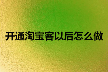 开通淘宝客以后需要怎么做？后期该如何操作？