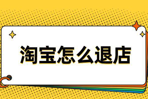 淘宝店铺该怎么退？淘宝退店条件有哪些？