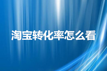 淘宝转化率具体该如何查看？怎么操作？