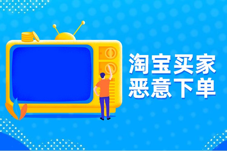 淘宝买家恶意下单需要怎么办？到底该怎么解决？