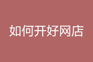 开好网店需要注意什么？有哪些技巧呢？