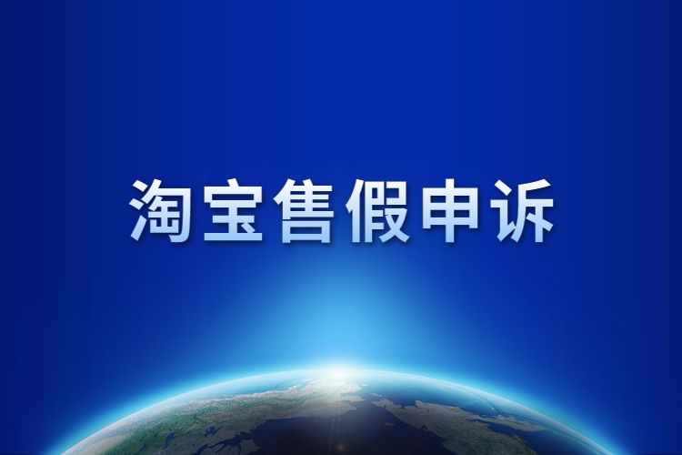 淘宝售假申诉流程内容具体有哪些？淘宝售假申诉怎么进行申诉？