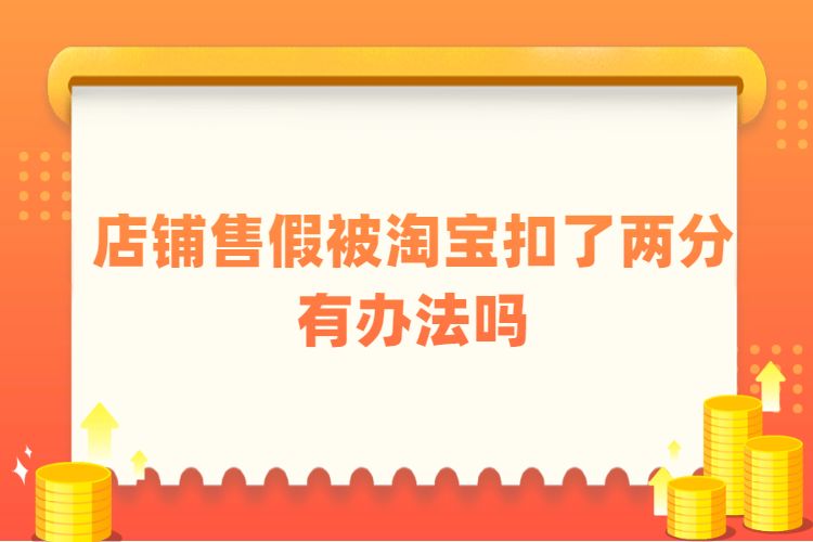 淘宝店铺售假被扣2分有其他办法处理吗？怎么解决？