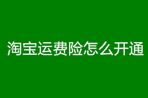 淘宝运费险开通流程是什么？具体怎么赔付？