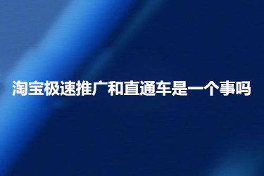 淘宝极速推广和直通车到底是不是一个事？有哪些区别？