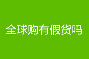 全球购存在假货产品吗？全球购真假如何辨别？