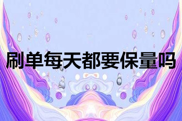 刷单每天到底要不要保量？如何刷才更安全？